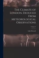 The Climate of London, Deduced From Meteorological Observations; Volume 3 1019107618 Book Cover