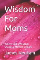 Wisdom For Moms: Where God’s Wisdom Shapes a Mother’s Heart B0FNL6FJ4C Book Cover