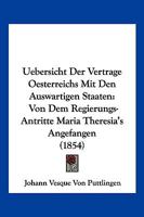 Uebersicht Der Vertrage Oesterreichs Mit Den Auswartigen Staaten: Von Dem Regierungs-Antritte Maria Theresia's Angefangen (1854) 1168095239 Book Cover