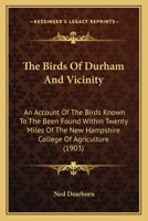 The Birds Of Durham And Vicinity: An Account Of The Birds Known To The Been Found Within Twenty Miles Of The New Hampshire College Of Agriculture 1014923824 Book Cover