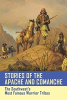 Stories Of The Apache And Comanche: The Southwest's Most Famous Warrior Tribes: Who Were The Most Violent Indian Tribe? B094T5KDVX Book Cover