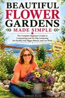 BEAUTIFUL FLOWER GARDENS MADE SIMPLE: The Complete Beginner's Guide to Composting and No-Dig Gardening for Healthy Soil, Bigger Blooms, and Less Work B0HN25LPZZ Book Cover