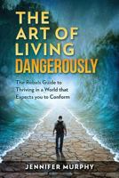 The Art of Living Dangerously: The rebels guide to thriving in a world that expects you to conform 1984121170 Book Cover