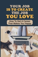 Your Job Is To Create The Job You Love: How To Get A Career That Makes You Happy: Meaningful Work null Book Cover