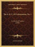 The A. B. C. Of Colonization, No. 1: In A Series Of Letters 1104476215 Book Cover