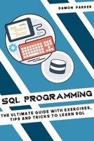 SQL Programming: The Ultimate Guide with Exercises, Tips and Tricks to Learn SQL 167168219X Book Cover