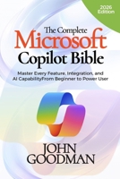 THE COMPLETE MICROSOFT COPILOT BIBLE: Master Every Feature, Integration, and AI Capability From Beginner to Power User B0H34DHTTX Book Cover