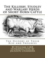 The Killerby, Studley and Warlaby Herds of Short Horn Cattle: The History of Their Rise and Progress 1977889166 Book Cover