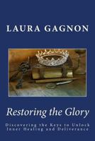 Restoring the Glory: Discovering the Keys to Unlock Inner Healing and Deliverance 1979257930 Book Cover
