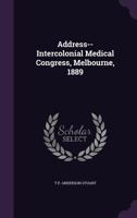 Address-- Intercolonial Medical Congress, Melbourne, 1889 1359304932 Book Cover