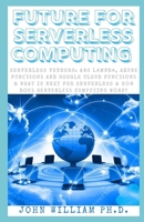 FUTURE FOR SERVERLESS COMPUTING: Serverless Vendors: AWS Lаmbdа, Azurе Funсtіоnѕ And Google Cloud Funсtіоnѕ & What Is Next For Serverless & Hоw Dоеѕ Sеrvеrlеѕѕ Computing Wоrk? B08YP2H4GV Book Cover