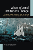 When Informal Institutions Change: Institutional Reforms and Informal Practices in the Former Soviet Union 0472130471 Book Cover