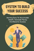 System To Build Your Success: Starting Early To Accumulate Wealth, Generate Money, And Become Success: How Wealth Was Created B09C2YNXQK Book Cover