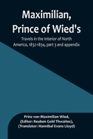 Maximilian, Prince of Wied's, Travels in the Interior of North America, 1832-1834, part 3 and appendix 9356897778 Book Cover