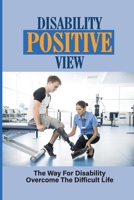 Disability Positive View: The Way For Disability Overcome The Difficult Life: Fighting Spinal Muscular Atrophy B098RNTX6N Book Cover