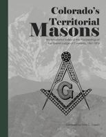 Colorado's Territorial Masons: An Annotated Index of the Proceedings of the Grand Lodge of Colorado, 1861-1876 1879579855 Book Cover