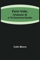 Fern Vale or the Queensland Squatter: A Novel; Volume II 1532823487 Book Cover