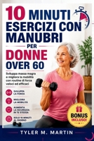 10 MINUTI DI ESERCIZI CON MANUBRI PER DONNE OVER 60: Sviluppa massa muscolare magra e migliora la mobilità con routine di allenamento di forza rapide (Italian Edition) B0H6NZ97PH Book Cover