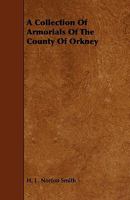 A Collection of Armorials of the County of Orkney: Being Drawings of Armorial Bearings from Tombsto 1016783078 Book Cover