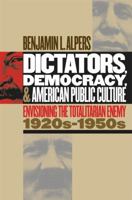 Dictators, Democracy, and American Public Culture: Envisioning the Totalitarian Enemy 1920s-1950s 0807854166 Book Cover