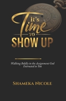 It's Time to Show Up: Walking Boldly in the Assignment God Entrusted to You B0GLQHKJTV Book Cover