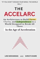 The Accelarc: An Architecture to Build Focus, Clarity, and Independence in a World Designed to Break All Three In the Age of Acceleration B0GQZ5ZNQ2 Book Cover