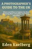 A Photographer's Guide to the UK: Where and When to Capture the Most Stunning Shots of Castles, Coastlines, and Cities B0FWZPWVTY Book Cover