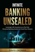 Infinite Banking Unsealed: Leverage Life Insurance as a Tax-Free Personal Banking System to Fund Your Dreams 1965551122 Book Cover