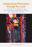 Indigenizing Philosophy through the Land: A Trickster Methodology for Decolonizing Environmental Ethics and Indigenous Futures 1611863309 Book Cover