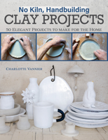 No Kiln, Handbuilding Clay Projects: 50 Elegant Projects to Make for the Home 1497104068 Book Cover
