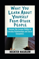 What You Learn About Yourself From Other People: Uncover the Lessons Hidden in Everyday Relationships and Social Encounters B0F5GK4QLL Book Cover
