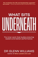 What Sits Underneath: The inner work that builds enduring leaders and better performance 1764925203 Book Cover