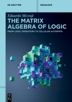 The Matrix Algebra of Logic: From Logic Operators to Cellular Automata (de Gruyter Textbook) 3112230043 Book Cover