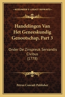 Handelingen Van Het Geneeskundig Genootschap, Part 3: Onder De Zinspreuk Servandis Civibus (1778) 1166062856 Book Cover