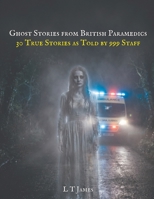 Ghost Stories From British Paramedics: 30 True Stories As Told By 999 Staff (Haunted Britain: Witnesses to the Paranormal) B0GYF3TYNL Book Cover