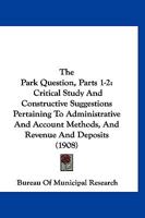 The Park Question, Parts 1-2: Critical Study And Constructive Suggestions Pertaining To Administrative And Account Methods, And Revenue And Deposits 1120912288 Book Cover