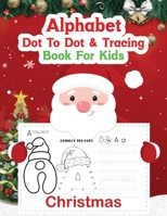 Alphabet Dot to Dot & Tracing Books for Kids: Christmas Letter & Number Dot to Dot Tracing Coloring Practice Workbook For Toddlers and Kids B08LN7JYKR Book Cover