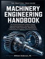 Machinery Engineering Handbook: The Practical Field Guide to Machine Design, Engineering Calculations, Elements, Materials, Tolerances, Power ... for Engineers, Machinists & Students B0HDTWR4BZ Book Cover