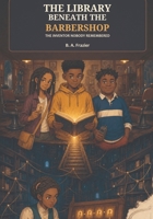 The Library Beneath the Barbershop: The Inventor Nobody Remembered B0HD3SD31K Book Cover