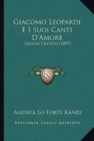 Giacomo Leopardi E I Suoi Canti D'Amore: Saggio Critico (1897) 1147289476 Book Cover