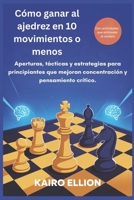 Cómo ganar al ajedrez en 10 movimientos o menos: Aperturas, tácticas y estrategias para principiantes que mejoran concentración y pensamiento crítico. (Spanish Edition) B0FMFRM6YJ Book Cover
