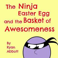 The Ninja Easter Egg and the Basket of Awesomeness 1946577049 Book Cover