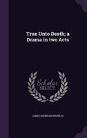 True Unto Death; a Drama in Two Acts 3337105939 Book Cover