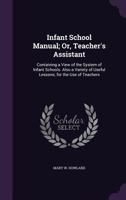 The Infant School Manual, Or, Teacher's Assistant: Containing a View of the System of Infant Schools; Also a Variety of Useful Lessons for the Use of Teachers 1358345082 Book Cover