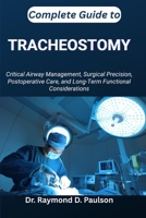 COMPLETE GUIDE TO TRACHEOSTOMY: Critical Airway Management, Surgical Precision, Postoperative Care, and Long-Term Functional Considerations B0FTLP3R7K Book Cover