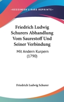 Friedrich Ludwig Schurers Abhandlung Vom Saurestoff Und Seiner Verbindung: Mit Andern Kurpern (1790) 1166175081 Book Cover