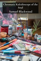 Chromatic Kaleidoscope of the Soul: Unleashing Vibrant Hues Through Pigment Exploration in Acrylic and Oil Media on Repurposed Materials and Found Objects B0DV5R64BL Book Cover
