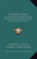 Golden Rays: A Collection of New Gospel Songs, for the Sunday-School and Sanctuary 1164659502 Book Cover