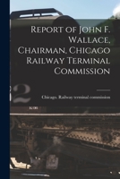 Report of John F. Wallace, Chairman, Chicago Railway Terminal Commission 1014479398 Book Cover
