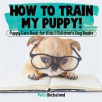 How To Train My Puppy! | Puppy Care Book for Kids | Children's Dog Books 1541916786 Book Cover